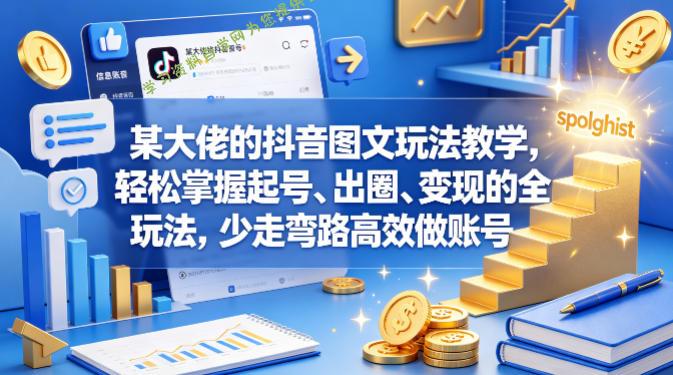 某大佬的抖音图文玩法教学，轻松掌握起号、出圈、变现的全套玩法，少走弯路高效做账号-为您提供全面学习资料信息资源学习资料自学网