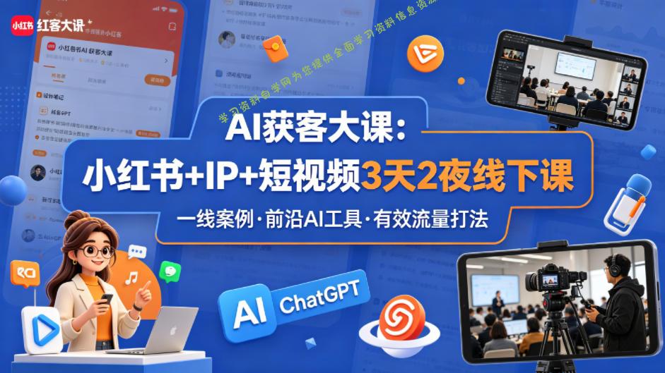 AI获客大课小红书+IP+短视频3天2夜线下课，用最真实的一线案例，最前沿的AI工具，最有效的流量打法-为您提供全面学习资料信息资源学习资料自学网