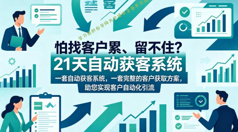怕找客户累、留不住？21天自动获客系统，一套完整的客户获取方案，助您实现客户自动化引流【原创双语字幕】-为您提供全面学习资料信息资源学习资料自学网