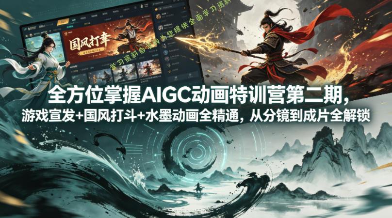全方位掌握AIGC动画特训营第二期，游戏宣发+国风打斗+水墨动画全精通，从分镜到成片全解锁-为您提供全面学习资料信息资源学习资料自学网