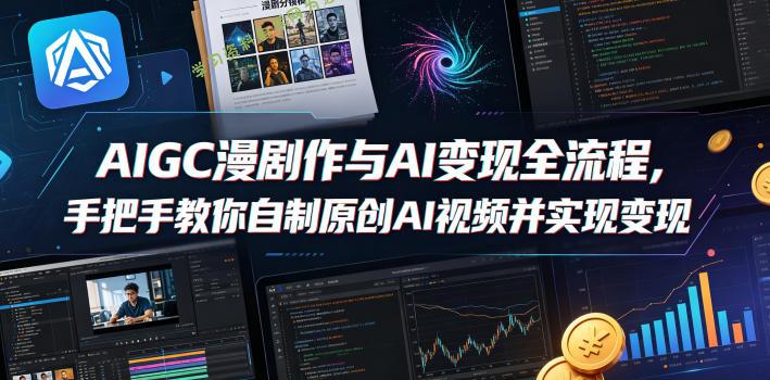 AIGC漫剧创作与AI变现全流程，手把手教你自制原创AI视频并实现变现-为您提供全面学习资料信息资源学习资料自学网