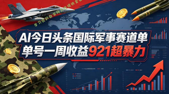 AI今日头条国际军事赛道，单号一周收益921，超暴力-为您提供全面学习资料信息资源学习资料自学网