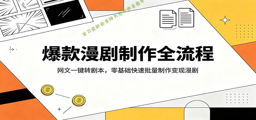 爆款漫剧制作全流程：网文一键转剧本，零基础快速批量制作变现漫剧-为您提供全面学习资料信息资源学习资料自学网