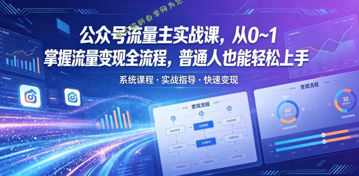 公众号流量主实战课，从0~1掌握流量变现全流程，普通人也能轻松上手-为您提供全面学习资料信息资源学习资料自学网