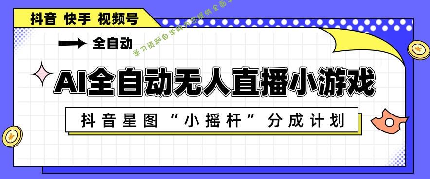 AI全自动直播小游戏，抖音星图小摇杆分成计划，支持多账号矩阵化运营【揭秘】-为您提供全面学习资料信息资源学习资料自学网