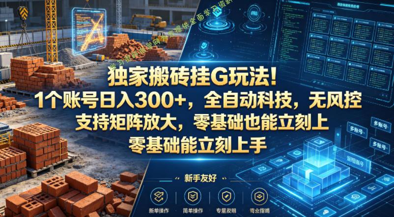 独家搬砖挂G玩法!1个账号日入300+,全自动科技,无风控支持矩阵放大,零基础也能立刻上手【揭秘】