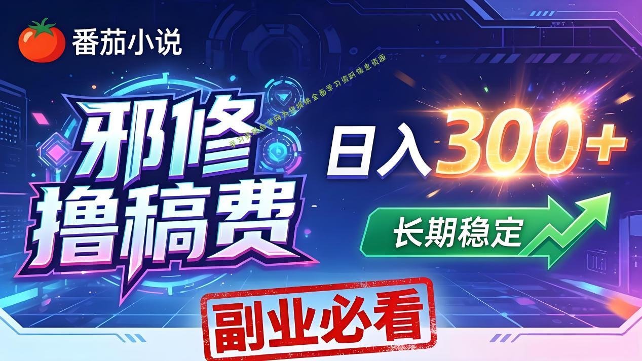 番茄邪修撸稿费，日入300+，每天 20 分钟！0 门槛躺赚，小白副业首选！-为您提供全面学习资料信息资源学习资料自学网