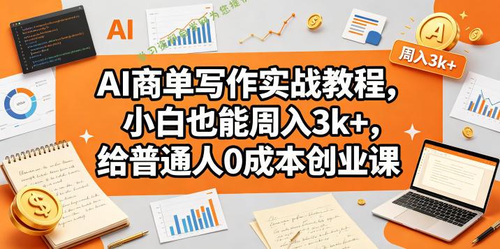 AI商单写作实战教程,小白也能周入3k+,给普通人0成本创业课