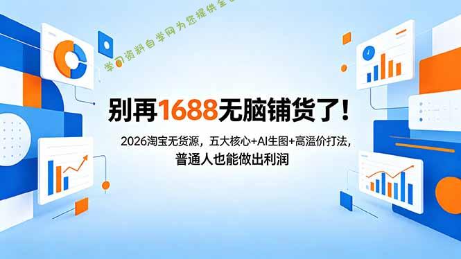 别再1688无脑铺货了!2026淘宝无货源,五大核心+AI生图+高溢价打法,普通人也能做出利润-为您提供全面学习资料信息资源学习资料自学网