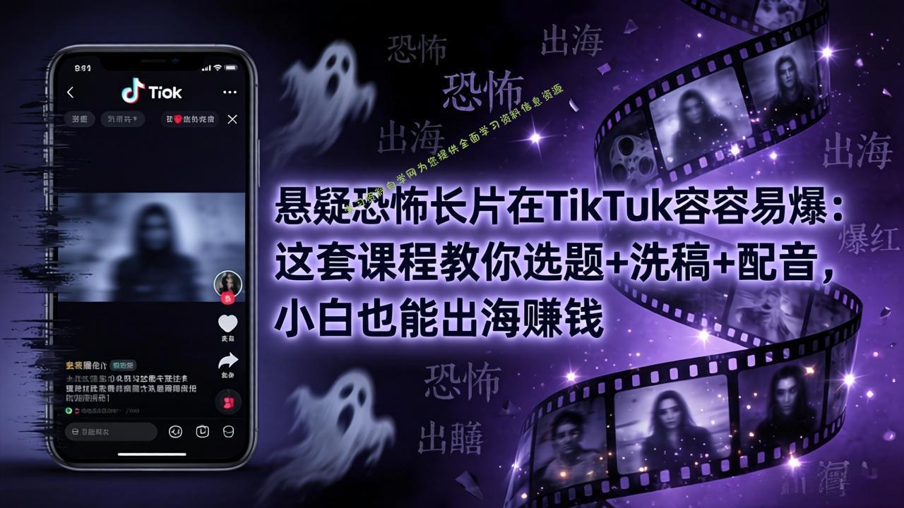 悬疑恐怖长片在TikTok最容易爆：这套课程教你选题+洗稿+配音，小白也能出海赚钱-为您提供全面学习资料信息资源学习资料自学网