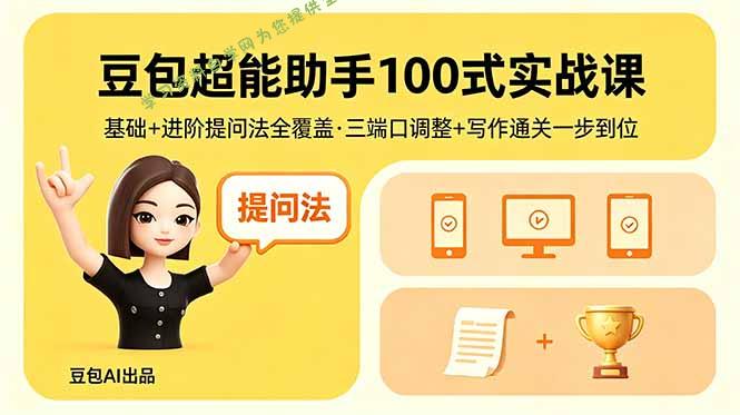 豆包超能助手100式实战课，基础+进阶提问法全覆盖，三端口调整+写作通关一步到位-为您提供全面学习资料信息资源学习资料自学网