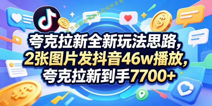 夸克拉新全新玩法思路，2张图片发抖音46w播放，夸克拉新到手7700+，3385字完整教程附上【付费文章】-为您提供全面学习资料信息资源学习资料自学网