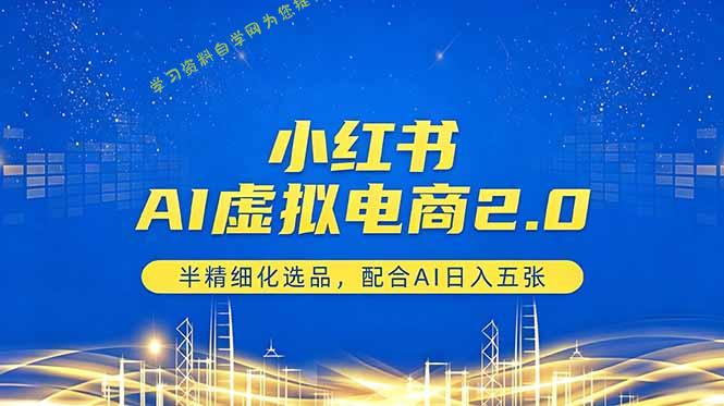 小红书AI虚拟电商2.0，半精细化选品，配合AI日入五张-为您提供全面学习资料信息资源学习资料自学网