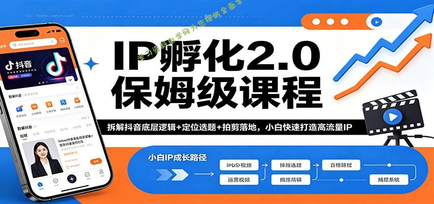IP孵化2.0保姆级课程：拆解抖音底层逻辑+定位选题+拍剪落地，小白快速打造高流量IP-为您提供全面学习资料信息资源学习资料自学网