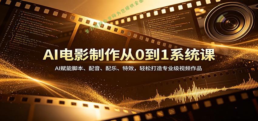 AI电影制作从0到1系统课：AI赋能脚本、配音、配乐、特效，轻松打造专业级视频作品 - - 