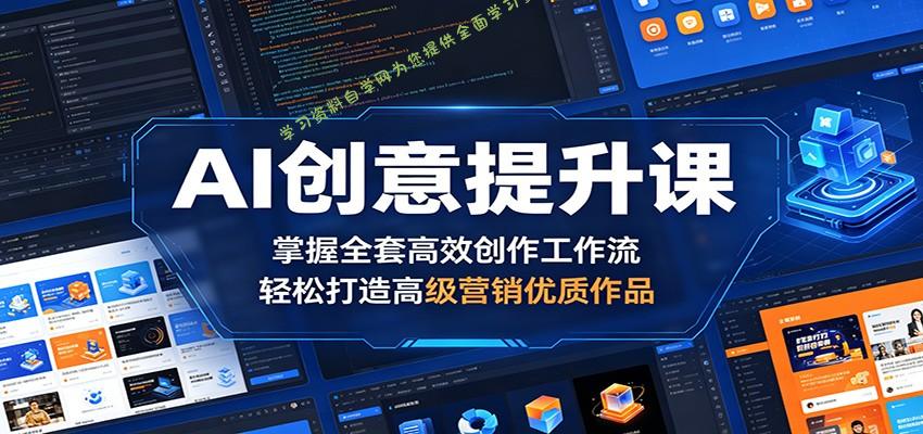 AI创意提升课：掌握全套高效创作工作流，轻松打造高级营销优质作品 - - 