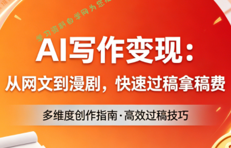 AI写作变现：从网文到漫剧，快速过稿拿稿费(更新4月)-免费学习资料下载_自媒体课程资源学习资料自学网