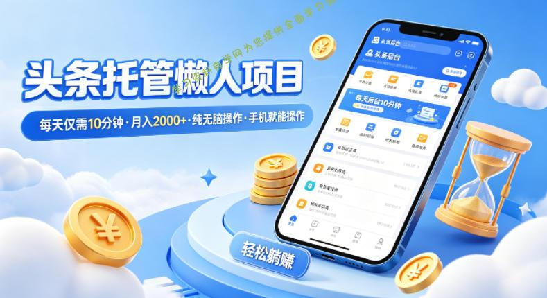 头条托管懒人项目,每天仅需10分钟,月入2000+,纯无脑操作,手机就能操作【揭秘】