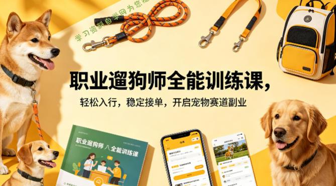 职业遛狗师全能训练课，轻松入行，稳定接单，开启宠物赛道副业-免费学习资料下载_自媒体课程资源
