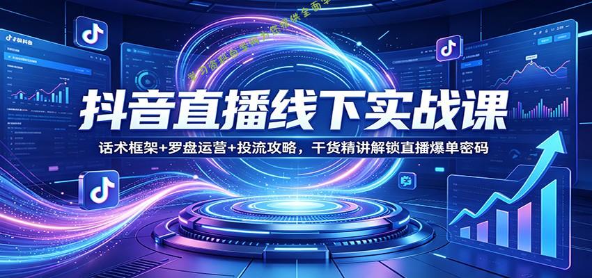 抖音直播线下实战课：话术框架+罗盘运营+投流攻略，干货精讲解锁直播爆单密码 -- 学习资料自学网  