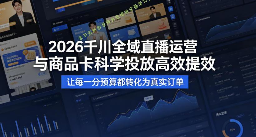 2026千川全域直播运营跟商品卡，科学投放，高效提效，让每一分预算都转化为真实订单 - - 