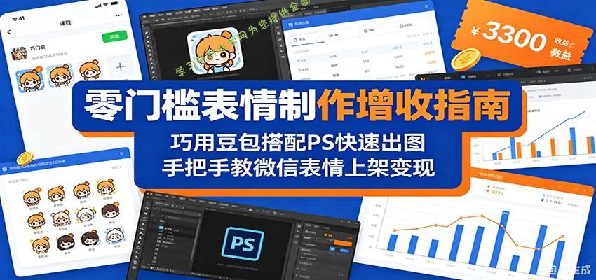 零门槛表情制作增收指南:巧用豆包搭配 PS 快速出图,手把手教微信表情上架变现-为您提供全面学习资料信息资源学习资料自学网