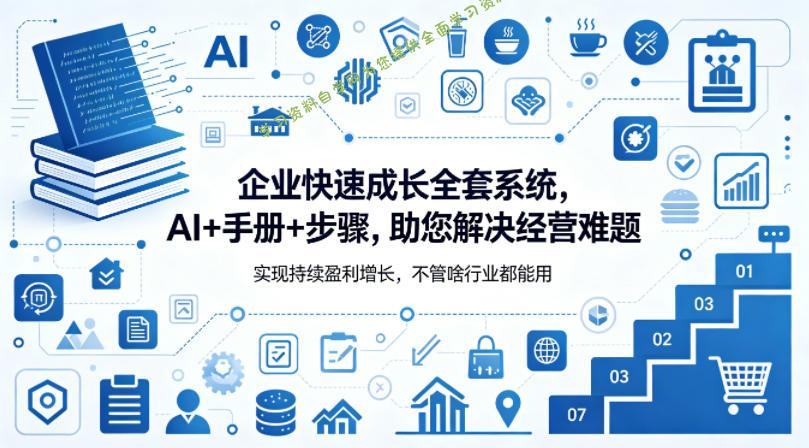 企业快速成长全套系统,AI+手册+步骤,助您解决经营难题,实现持续盈利增长,不管啥行业都能用