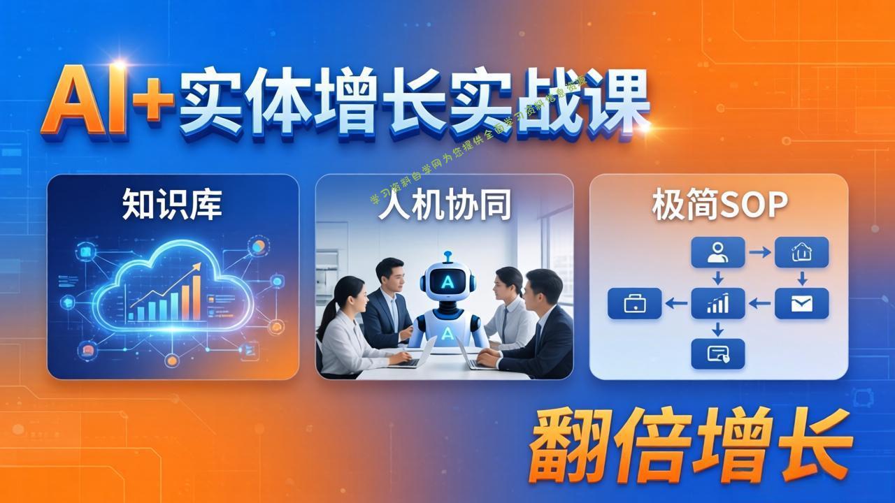 AI+实体增长实战课：知识库+人机协同+极简SOP，助力实体业务翻倍增长 - - 
