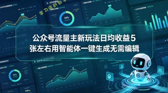 公众号流量主新玩法日均收益5张左右用智能体一键生成无需编辑-免费学习资料下载_自媒体课程资源