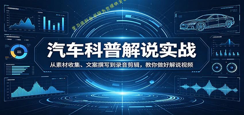 汽车科普解说实战：从素材收集、文案撰写到录音剪辑，教你做好解说视频 - - 