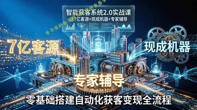 智能获客系统2.0实战课：送7亿客源+现成机器+专家辅导，零基础搭建自动化获客变现全流程 - 