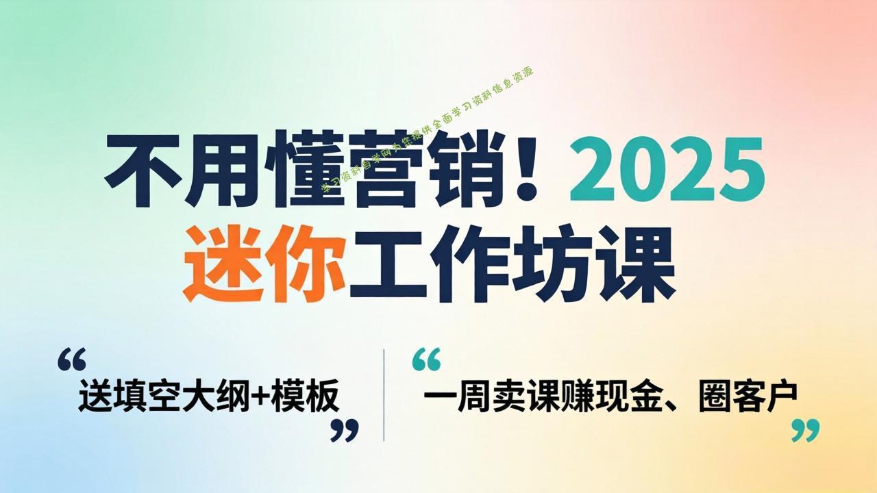 不用懂营销！2025 迷你工作坊课：送填空大纲 + 模板，一周卖课赚现金、圈客户 - - 