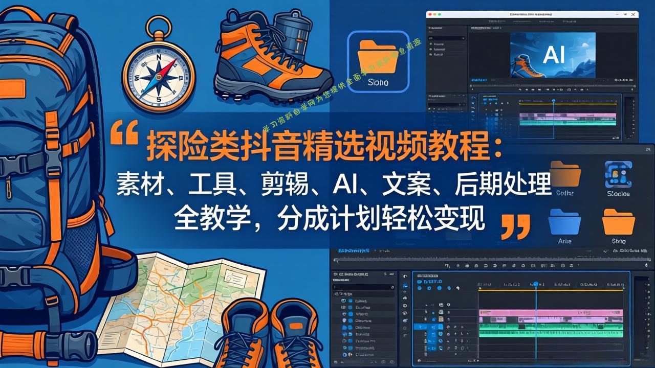 探险类抖音精选视频教程：素材、工具、剪辑、AI、文案、后期处理全教学，分成计划轻松变现 - - 