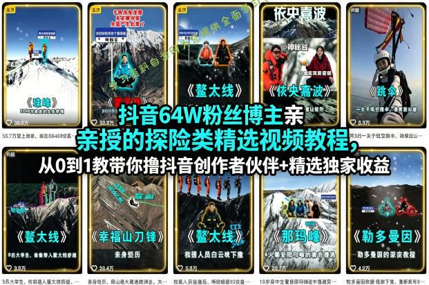 抖音64W粉丝博主亲授的探险类精选视频教程,从0到1教带你撸抖音创作者伙伴+精选独家收益