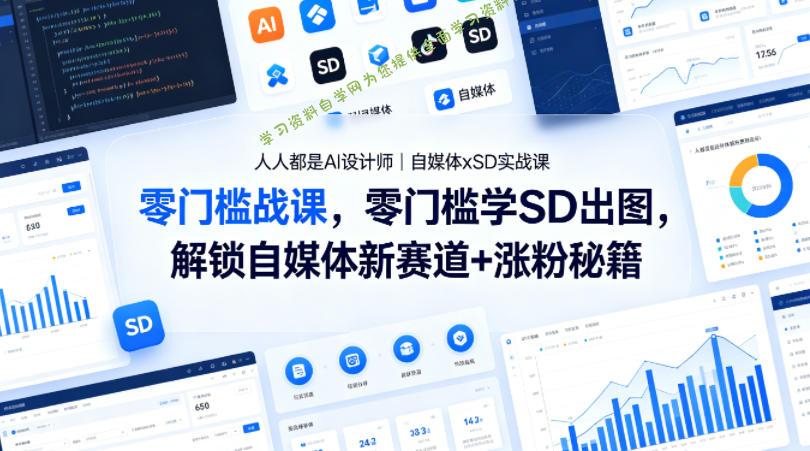 人人都是AI设计师｜自媒体xSD实战课，零门槛学SD出图，解锁自媒体新赛道+涨粉秘籍 --免费学习资料下载_自媒体课程资源