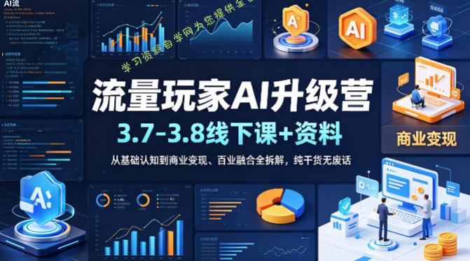 流量玩家AI升级营(3.7-3.8线下课和资料)，从基础认知到商业变现、百业融合全拆解，纯干货无废话 --免费学习资料下载_自媒体课程资源