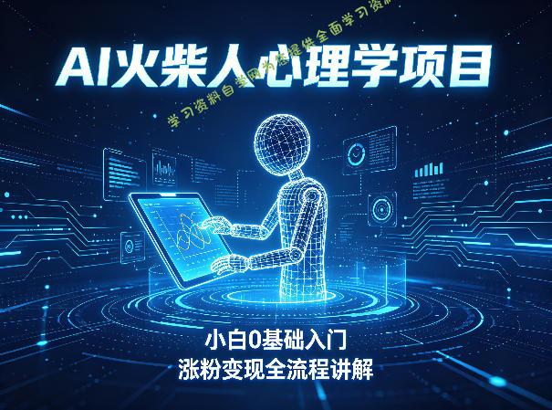 AI火柴人心理学短视频项目，小白0基础入门，涨粉变现全流程讲解 -学习资料自学网  