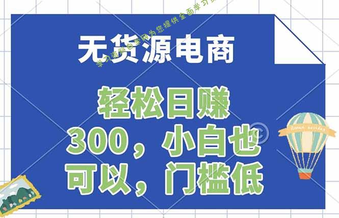 无货源电商，一件代发，日赚300，附详细实操教程-免费学习资料下载_自媒体课程资源