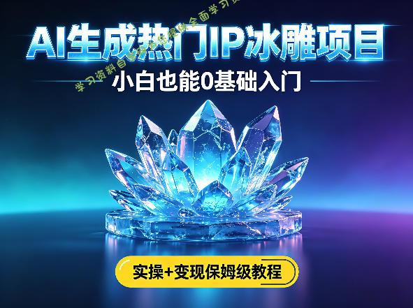 AI生成热门ip冰雕项目,小白也能0基础入门,实操+变现保姆级教程