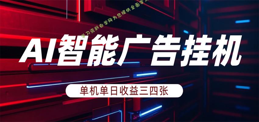 AI智能广告挂机，单机日入三四张，无需人工值守，可矩阵放大操作 --免费学习资料下载_自媒体课程资源