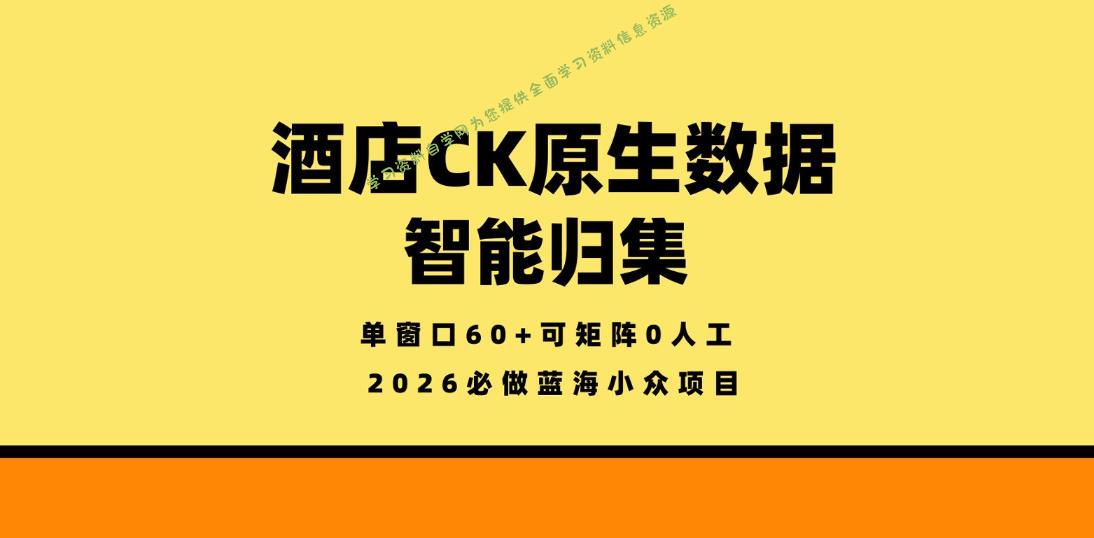 酒店CK原生数据智能归集，单窗口60+可矩阵0人工，2026必做蓝海小众项目【揭秘】-免费学习资料下载_自媒体课程资源