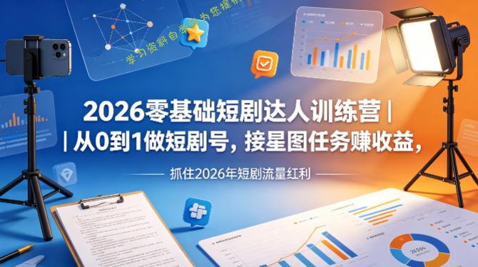 2026零基础短剧达人训练营｜从0到1做短剧号，接星图任务賺收益，抓住2026年短剧流量红利 - - 
