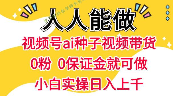 视频号AI种子带货,0粉0保证金就可做,人人能做,实操日入1k+
