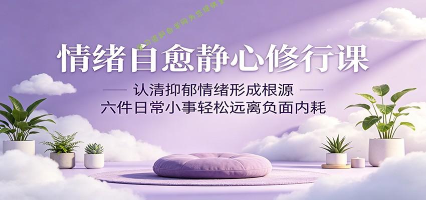 情绪自愈静心修行课：认清抑郁情绪形成根源，六件日常小事轻松远离负面内耗 - - 