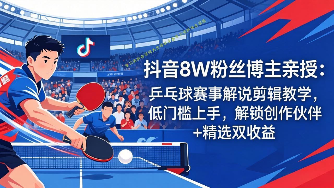 抖音8W粉丝博主亲授：乒乓球赛事解说剪辑教学，低门槛上手，解锁创作伙伴+精选双收益 - - 