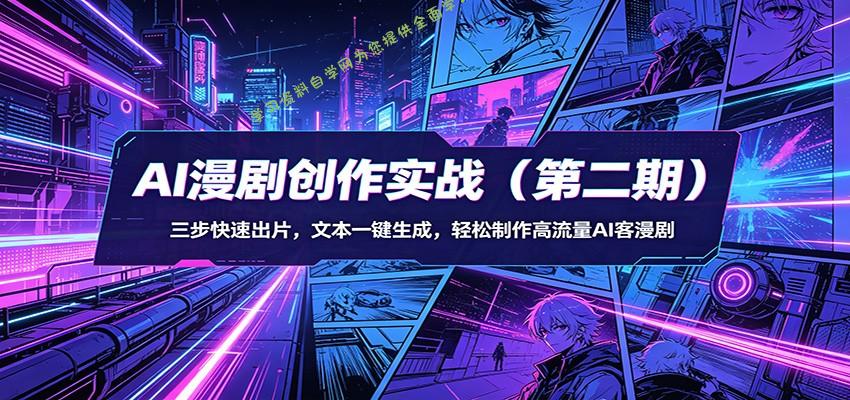 AI漫剧创作实战(第二期)：三步快速出片，文本一键生成，轻松制作高流量AI客漫剧 - - 