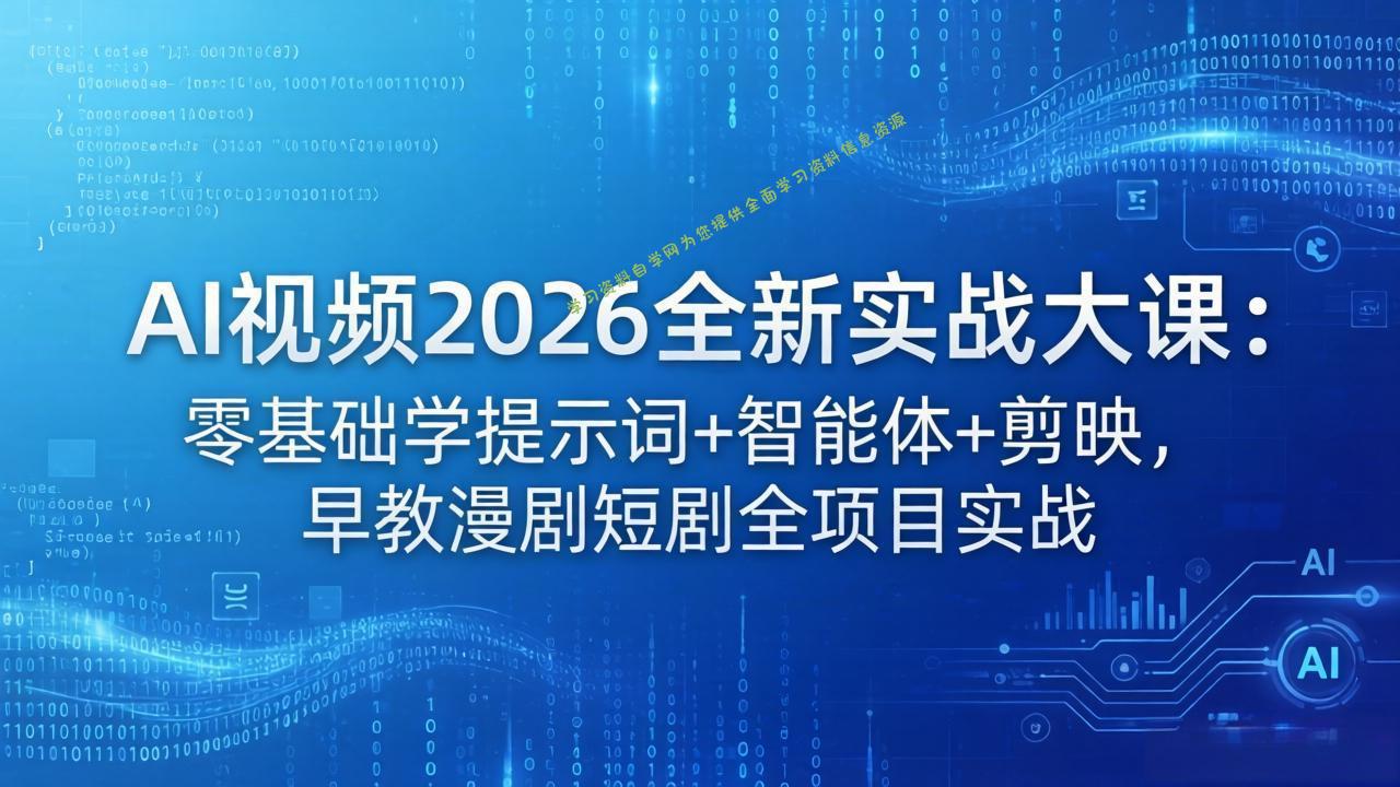 AI视频2026全新实战大课：零基础学提示词+智能体+剪映，早教漫剧短剧全项目实战 --免费学习资料下载_自媒体课程资源