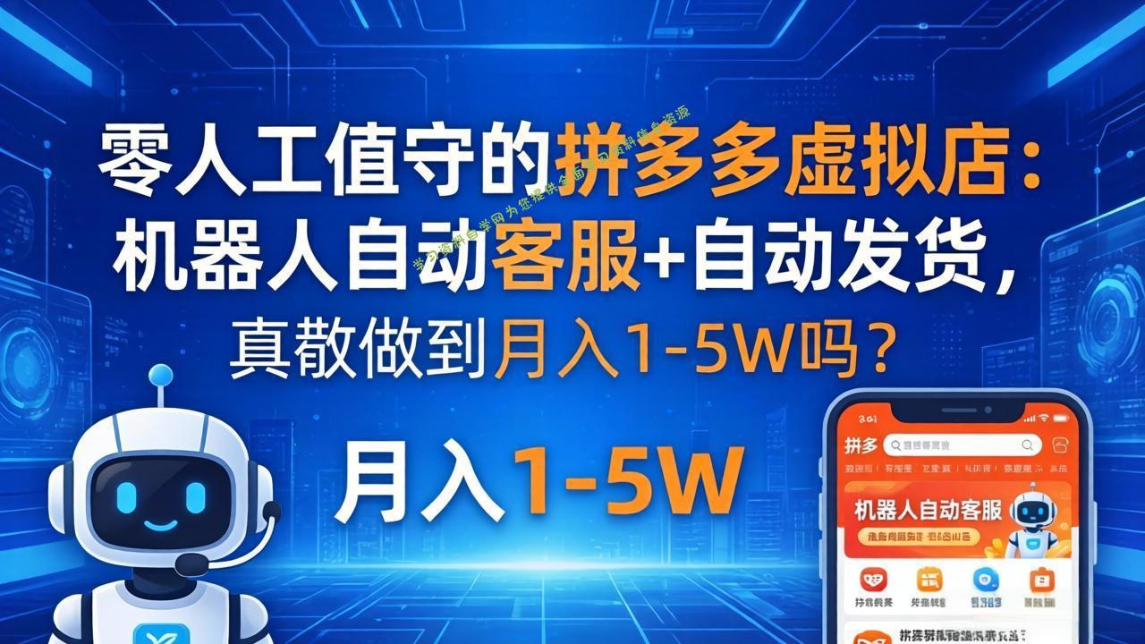 零人工值守的拼多多虚拟店：机器人自动客服+ 自动发货，真能做到月入 1-5W 吗？-免费学习资料下载_自媒体课程资源