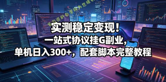 实测稳定变现!一站式协议挂G副业,单机日入300+,配套脚本完整教程【揭秘】