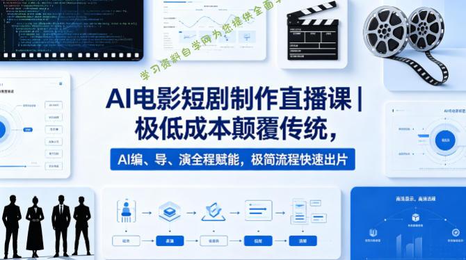 AI电影短剧制作直播课｜极低成本颠覆传统，AI编、导、演全程赋能，极简流程快速出片 --免费学习资料下载_自媒体课程资源